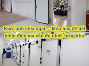 Kho lạnh chia ngăn – Mẹo hay để tiết kiệm điện mà vẫn đủ nhiệt từng khu